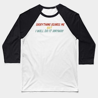 Everything scares me but I will do it anyway Baseball T-Shirt